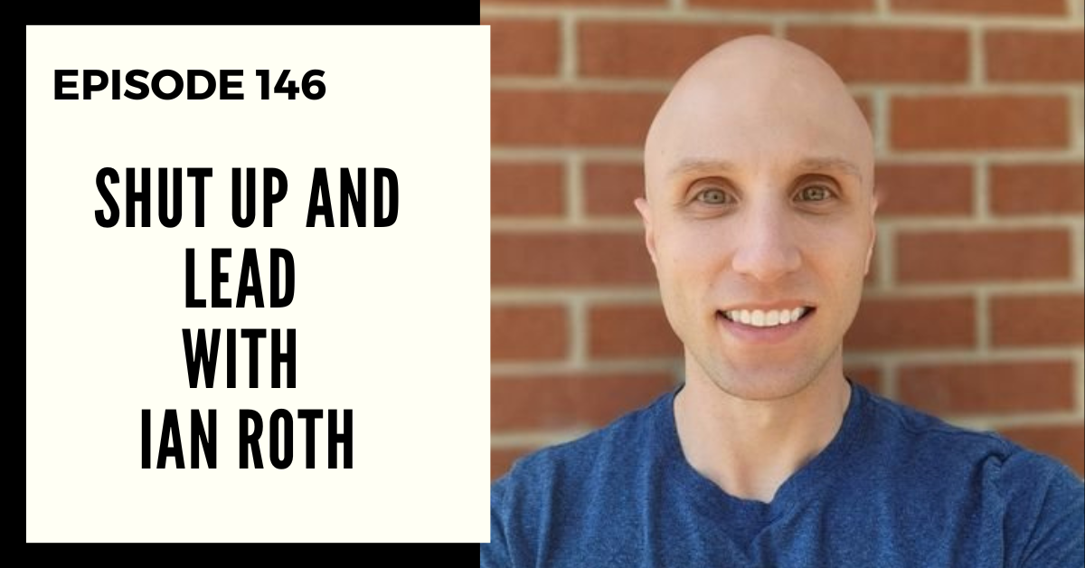 Deep Leadership Episode 146: Shut Up and Lead with Ian Roth
